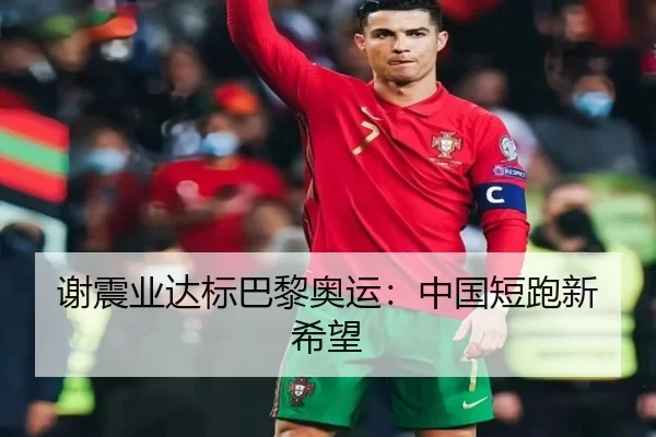 谢震业达标巴黎奥运：中国短跑新希望（kaiyun）
